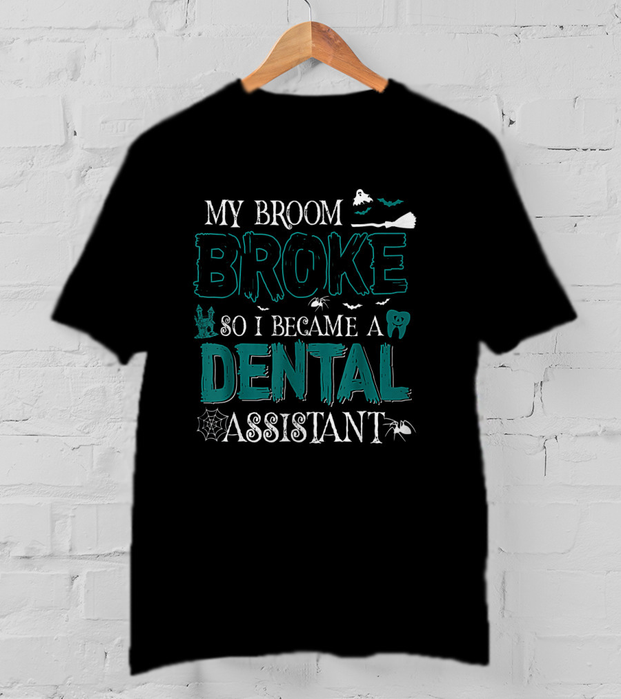 My Broom Broke So I Became A Dental Assistant Halloween Themed Text With Bats, Spider, And Ghostly Elements T-Shirt