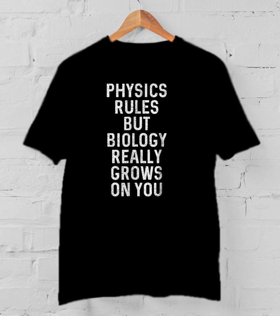 Physics Rules But Biology Really Grows On You Science Humor T-Shirt