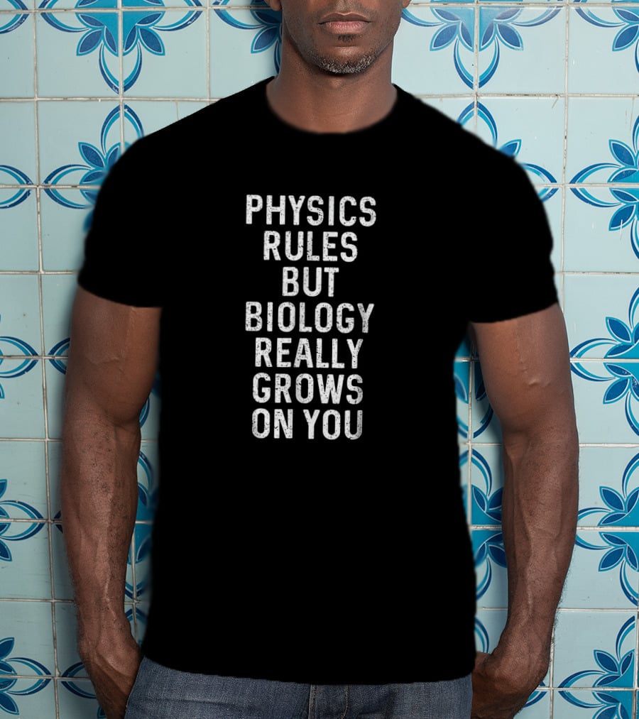 Physics Rules But Biology Really Grows On You Science Humor T-Shirt