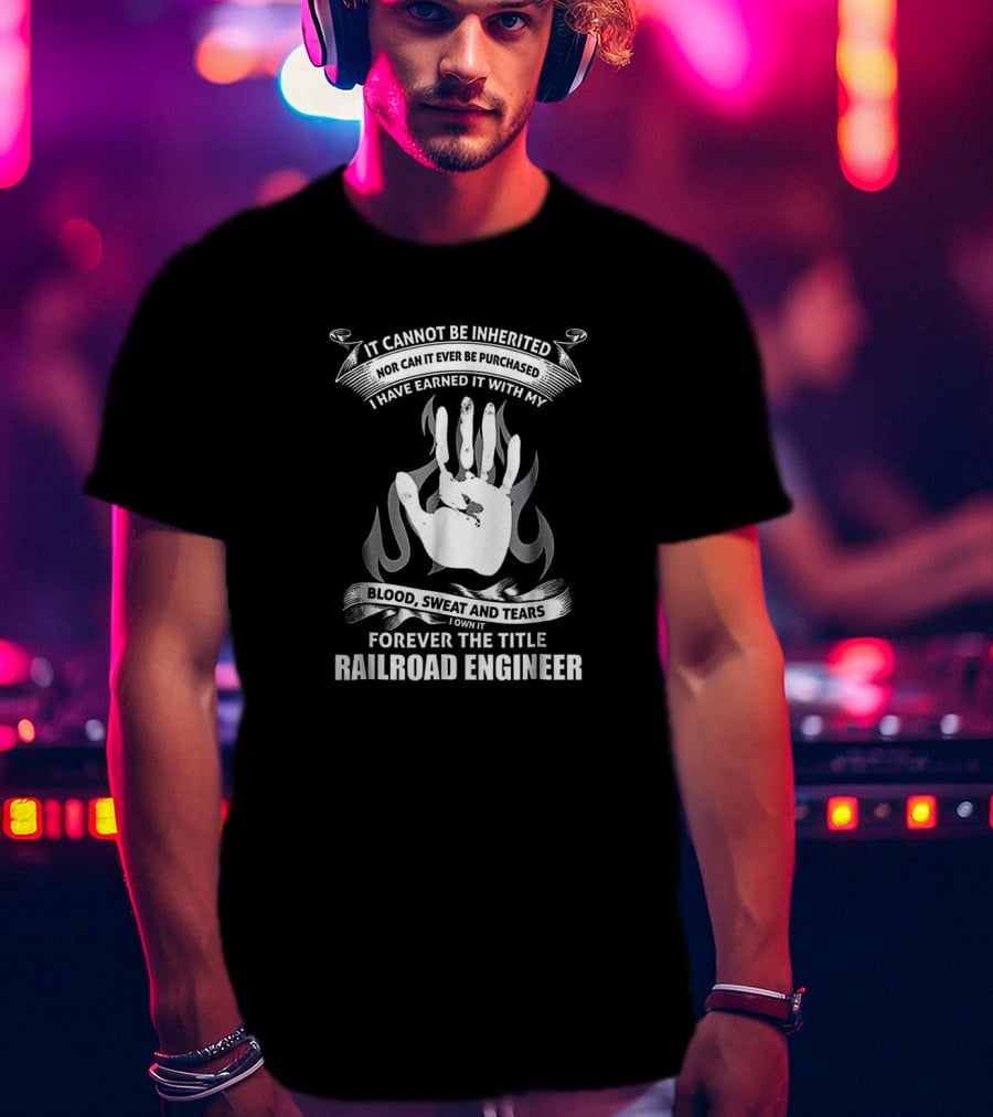 Forever The Title Railroad Engineer Earned With Blood Sweat And Tears T-Shirt
