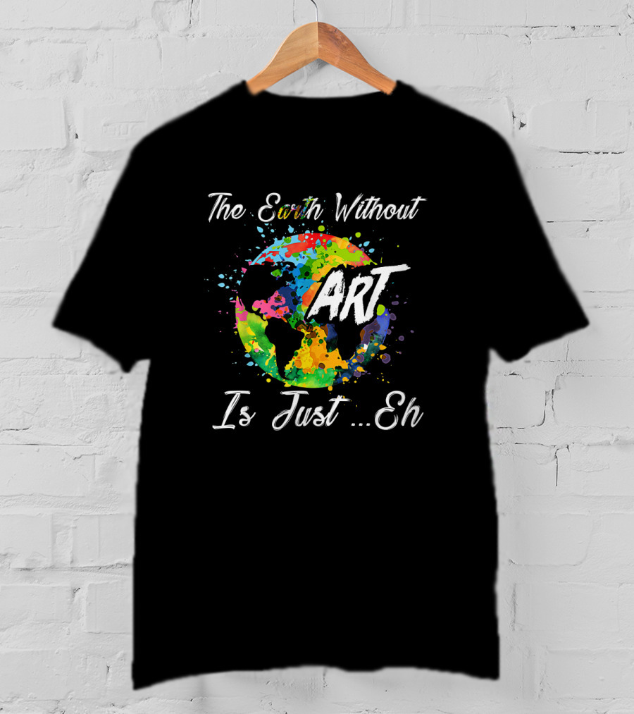 The Earth Without Art Is Just Eh Colorful Globe Funny Art Teacher T-Shirt