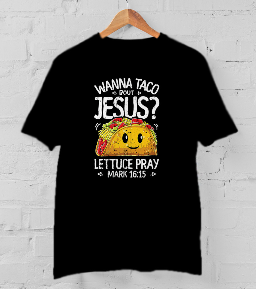 Wanna Taco Bout Jesus Lettuce Pray Mark 16:15 Cinco De Mayo T-Shirt