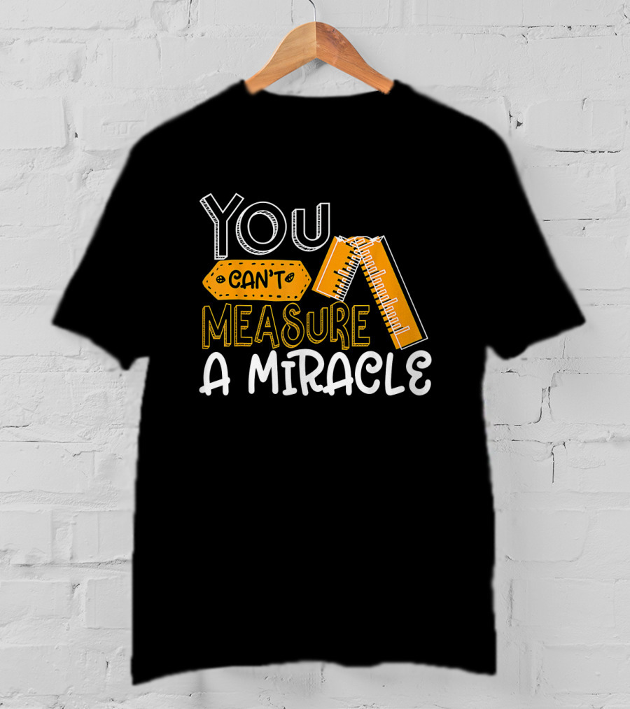 You Can't Measure A Miracle Tape Ruler T-Shirt