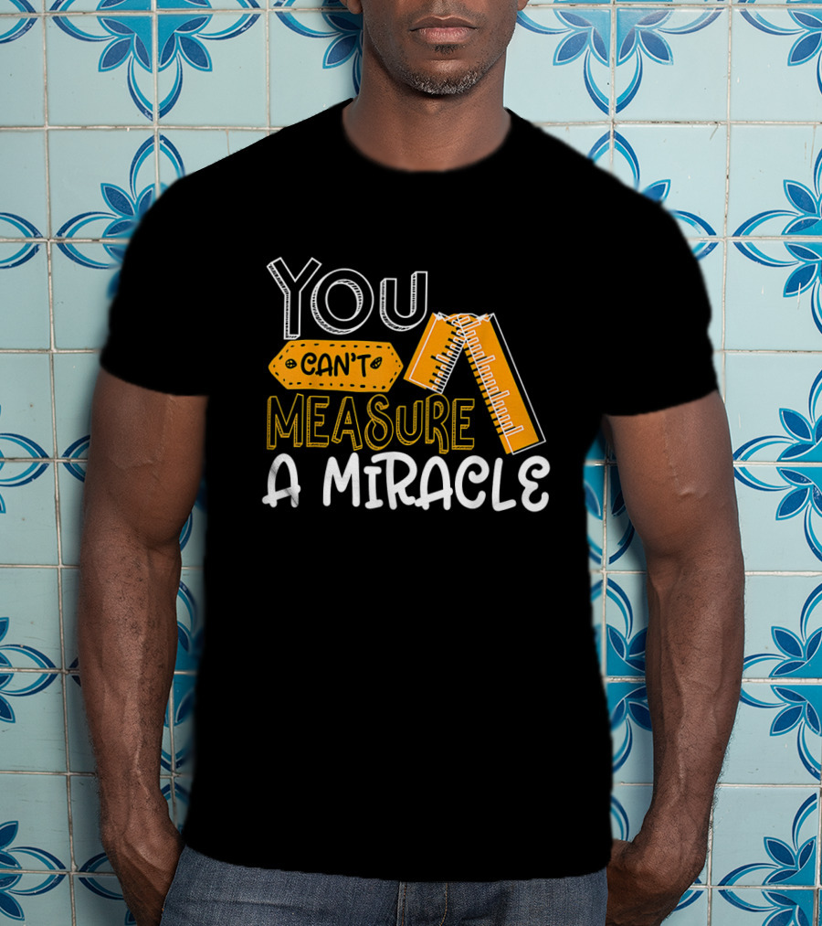 You Can't Measure A Miracle Tape Ruler T-Shirt