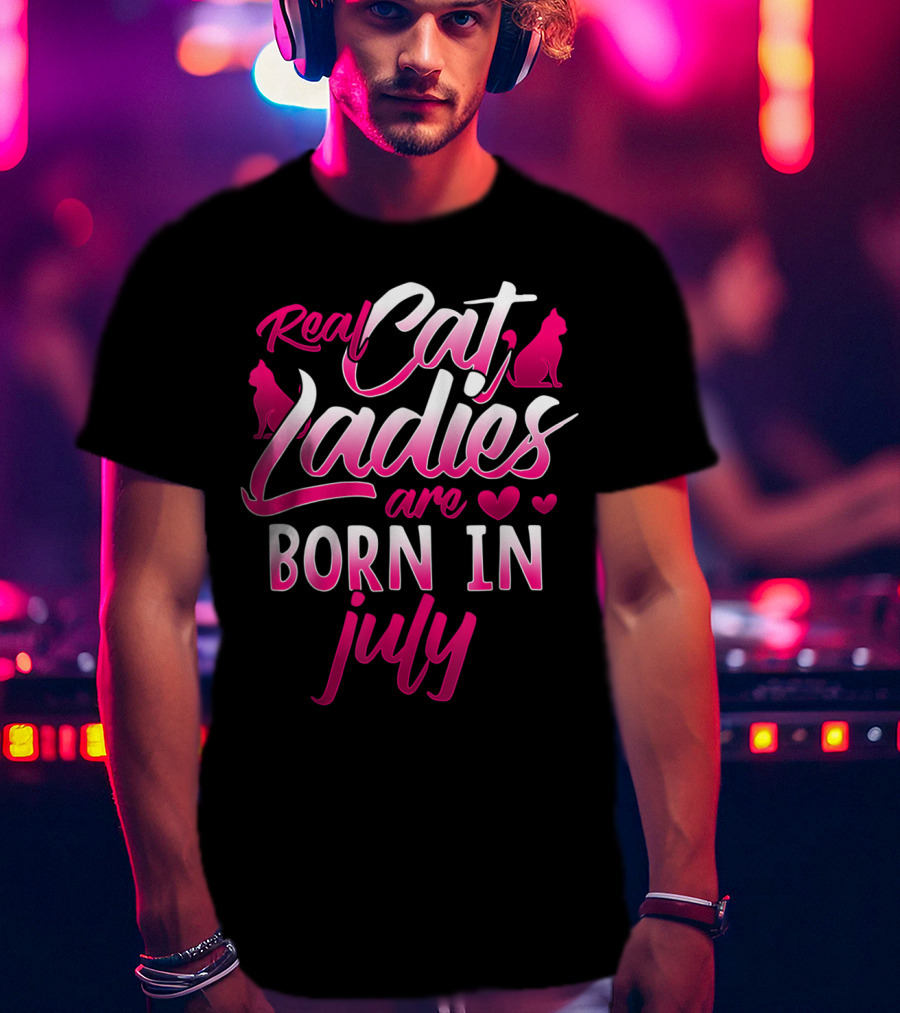 Real Cat Ladies Are Born In July Cute Cat Lover Birthday T-Shirt