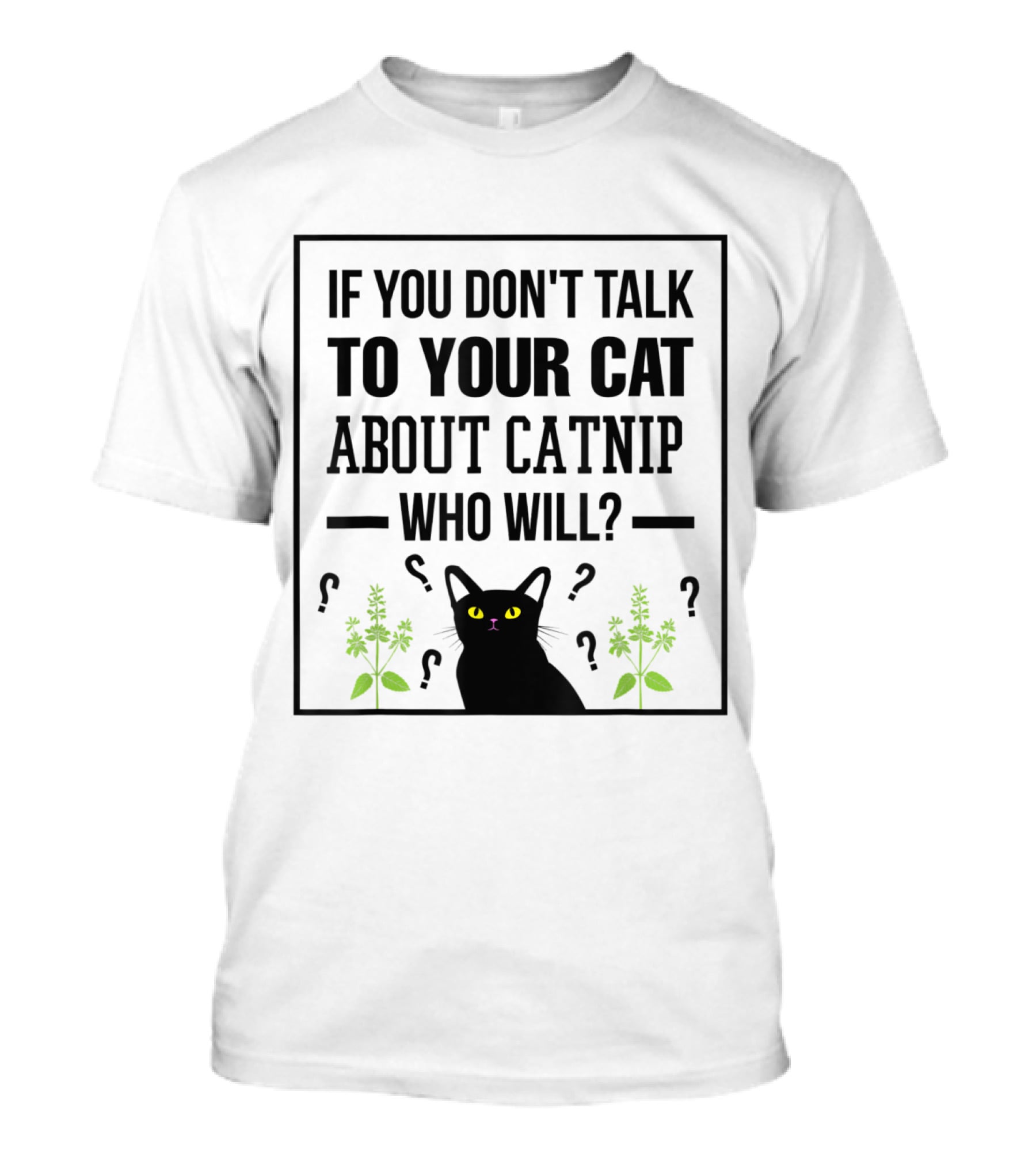 If You Don't Talk To Your Cat About Catnip Who Will Kitty Lover T-Shirt