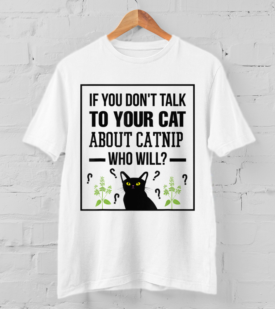 If You Don't Talk To Your Cat About Catnip Who Will Kitty Lover T-Shirt