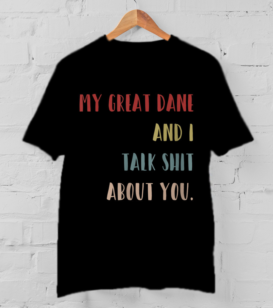 My Great Dane And I Talk Shit About You T-Shirt