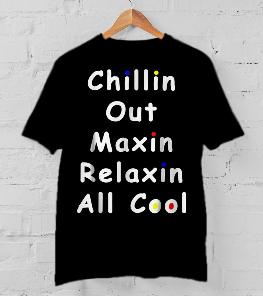 Chillin Out Maxin Relaxin All Cool Funny 90s Friends T-Shirt
