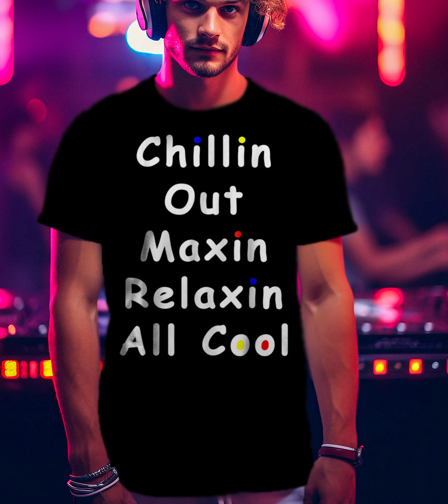 Chillin Out Maxin Relaxin All Cool Funny 90s Friends T-Shirt