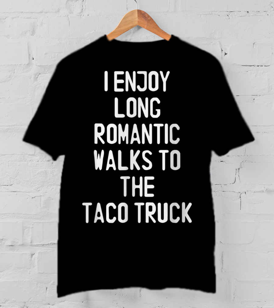 I Enjoy Long Romantic Walks To The Taco Truck T-Shirt