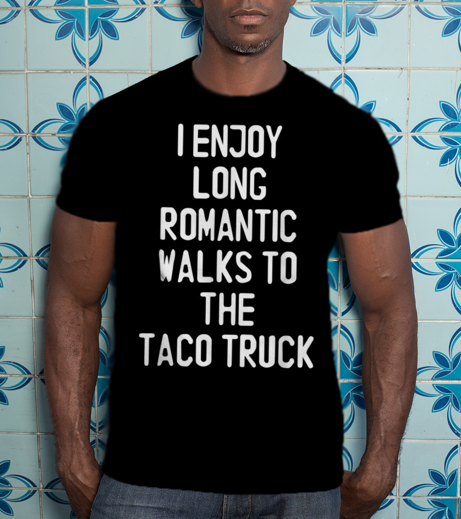 I Enjoy Long Romantic Walks To The Taco Truck T-Shirt