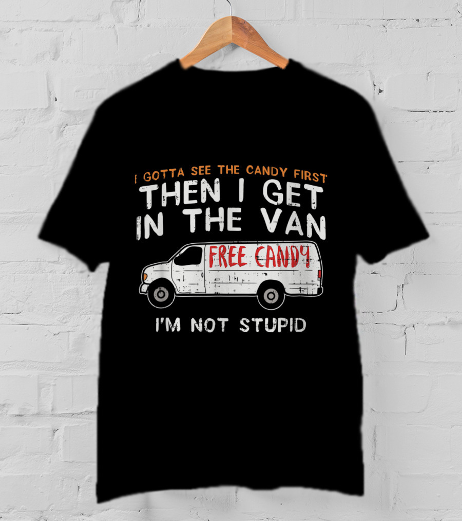 I Gotta See The Candy First Then I Get In The Van Free Candy I'm Not Stupid T-Shirt