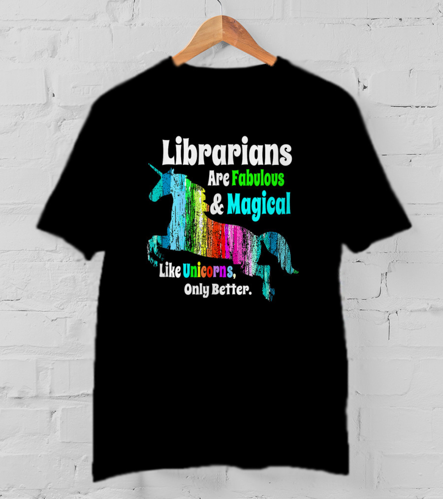 Librarians Are Fabulous And Magical Like Unicorns Only Better T-Shirt