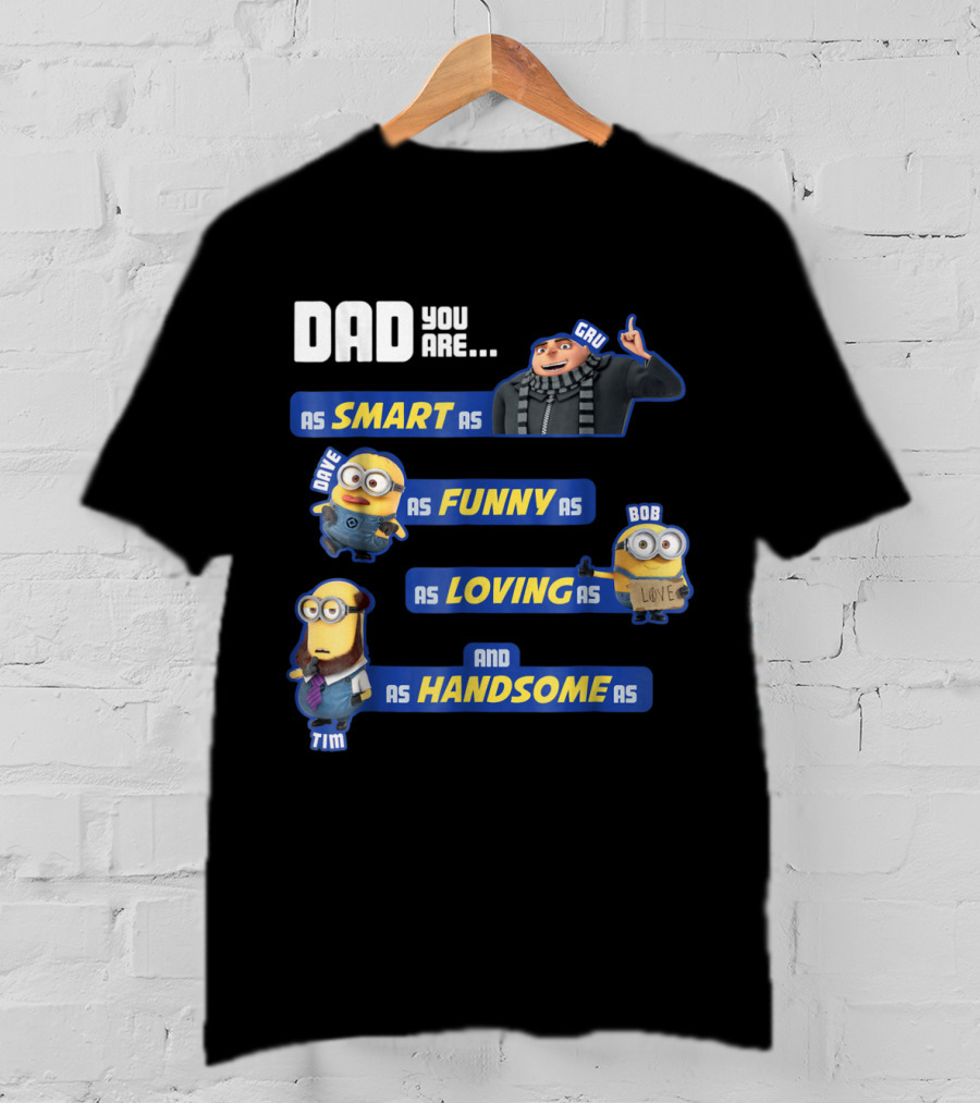 Dad You Are As Smart As Gru As Funny As Dave As Loving As Bob And As Handsome As Tim T-Shirt
