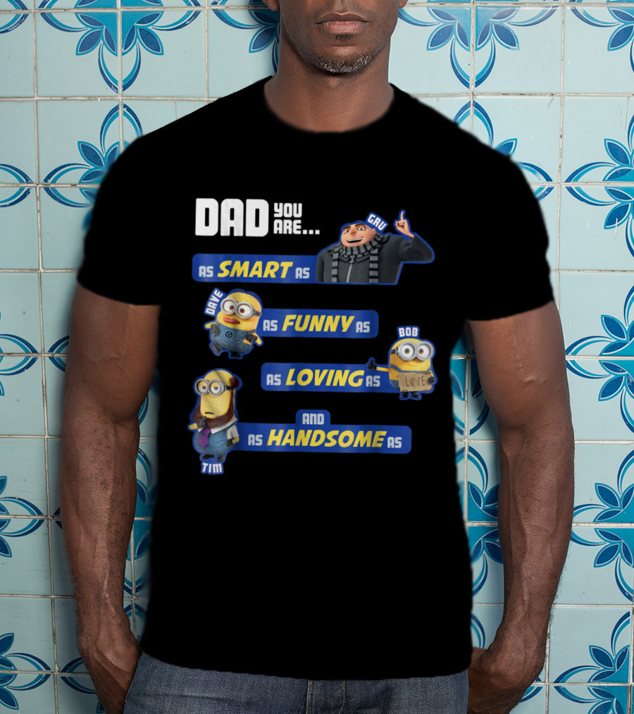 Dad You Are As Smart As Gru As Funny As Dave As Loving As Bob And As Handsome As Tim T-Shirt