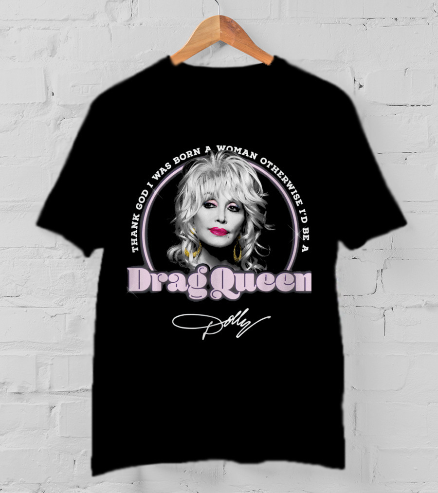 Thank God I Was Born A Woman Otherwise I'd Be A Drag Queen Dolly T-Shirt