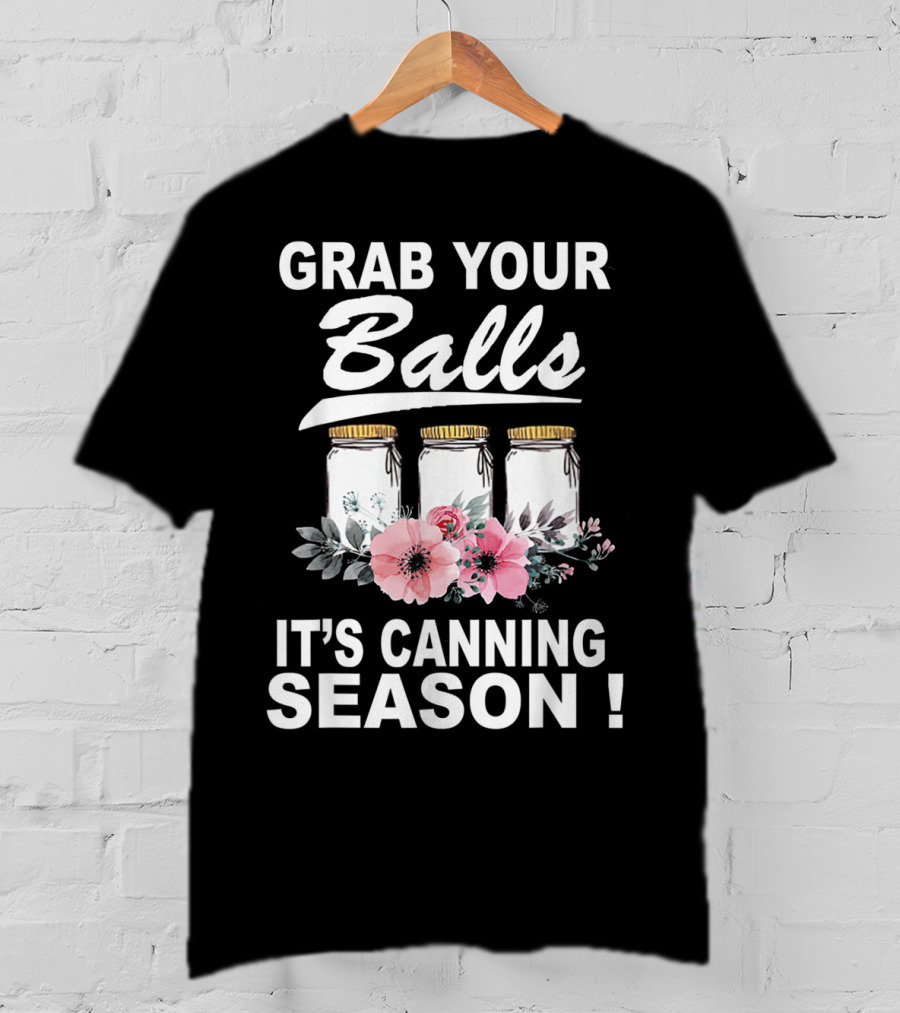 Grab Your Balls It's Canning Season Jars And Flowers T-Shirt