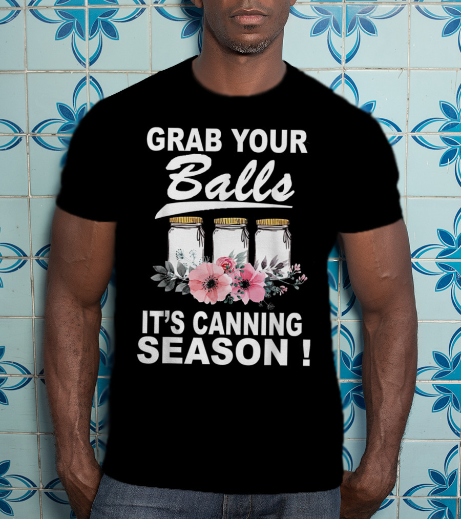 Grab Your Balls It's Canning Season Jars And Flowers T-Shirt