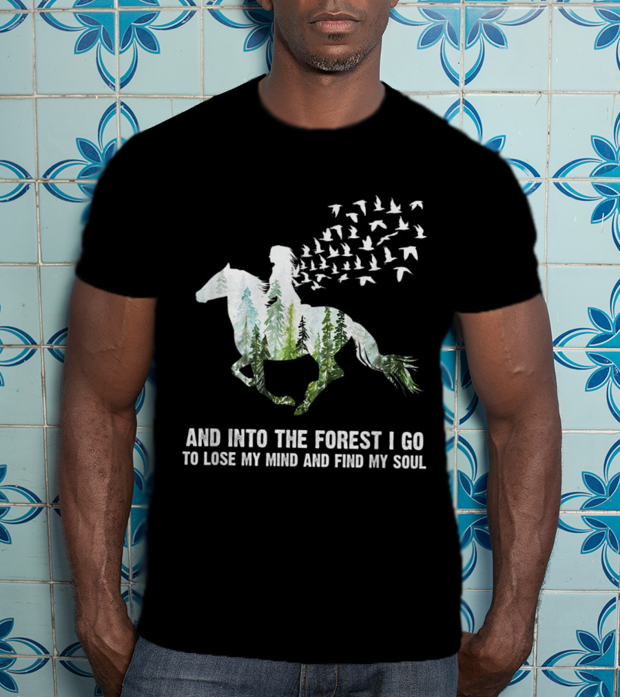 And Into The Forest I Go To Lose My Mind And Find My Soul Horse Nature Birds T-Shirt