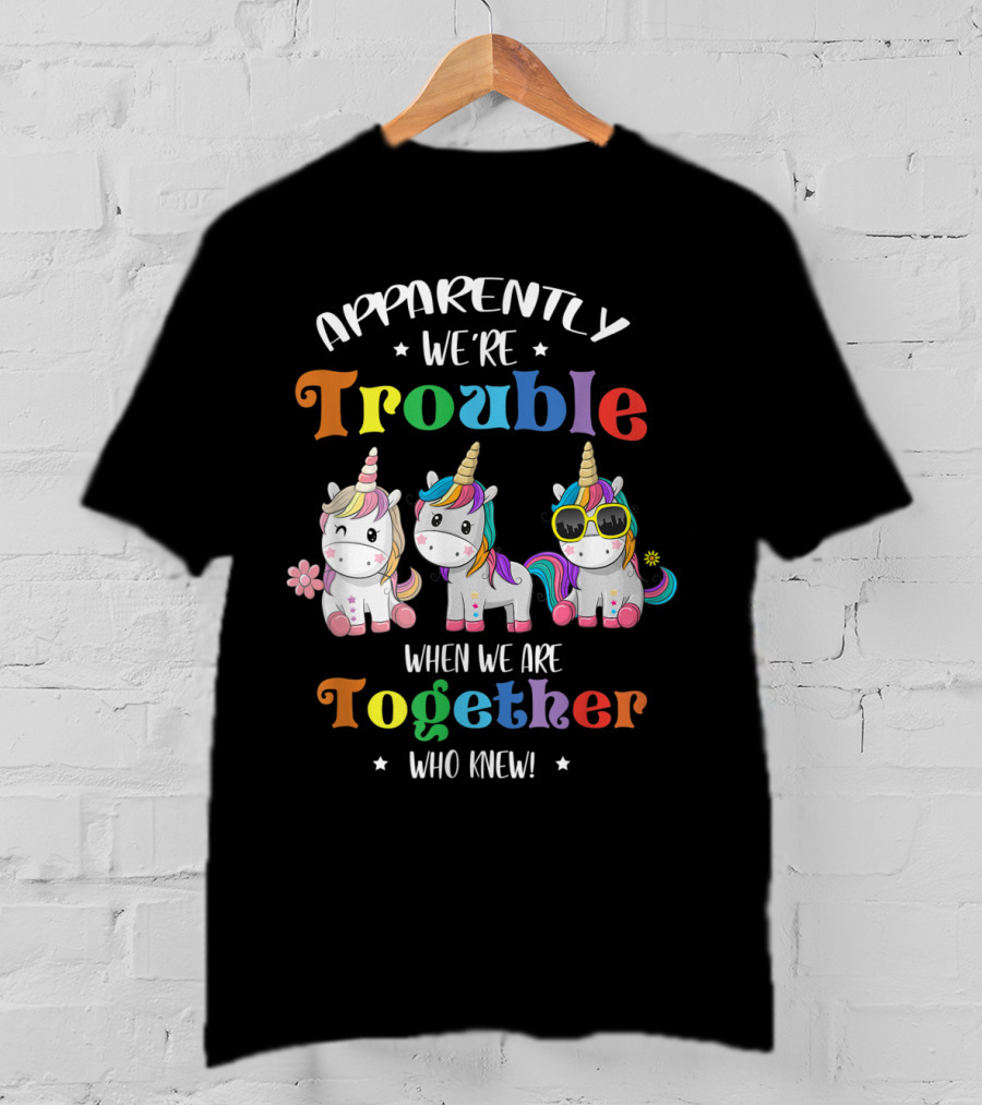 Apparently We're Trouble When We Are Together Unicorn Who Knew T-Shirt