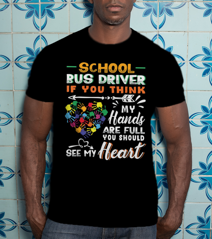 School Bus Driver If You Think My Hands Are Full You Should See My Heart T-Shirt