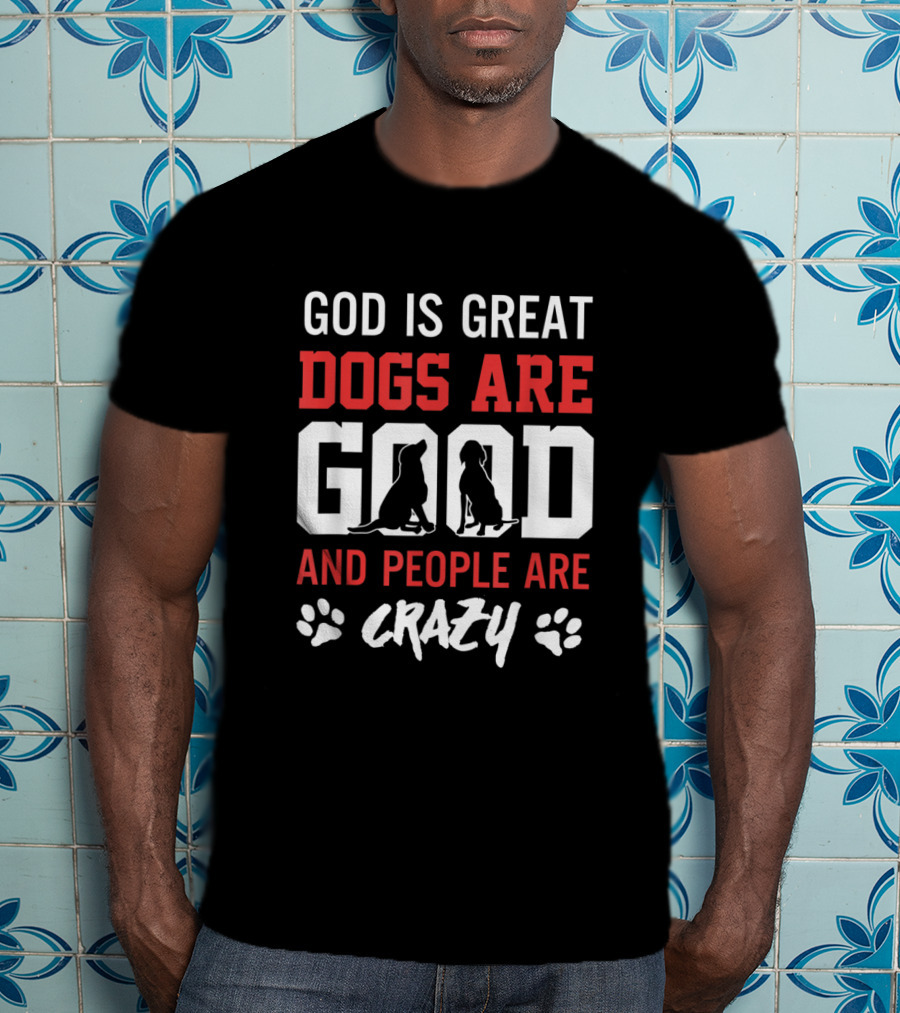 God Is Great Dogs Are Good And People Are Crazy With Dog Silhouettes And Paw Prints T-Shirt