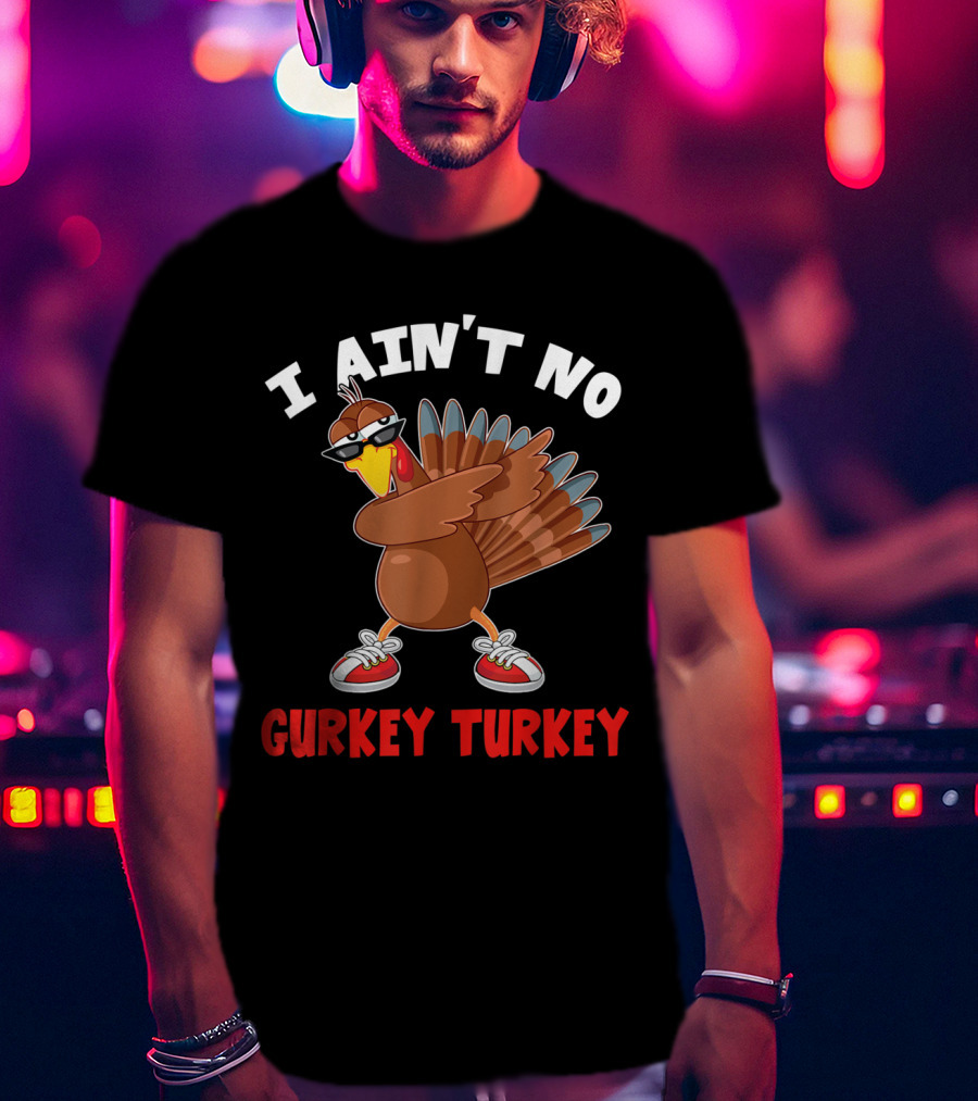 I Ain’t No Gurkey Turkey Cool Turkey With Sunglasses And Sneakers T-Shirt
