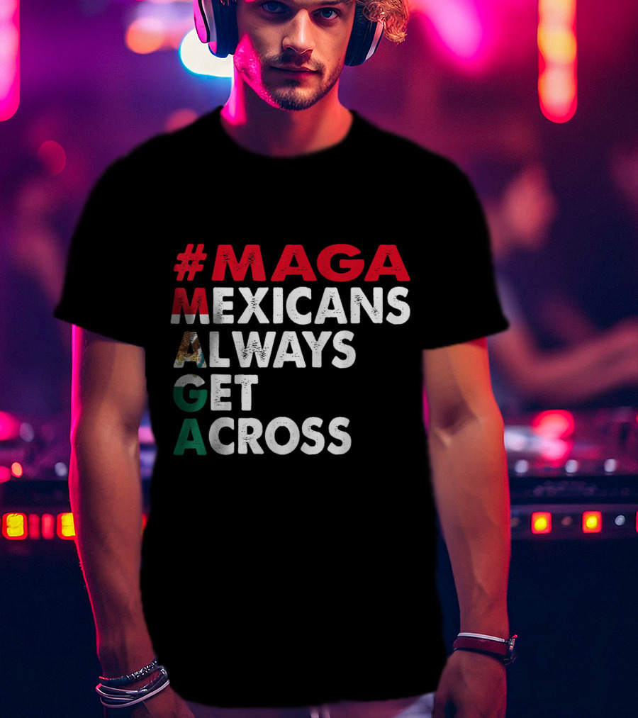 MAGA Mexicans Always Get Across T-Shirt