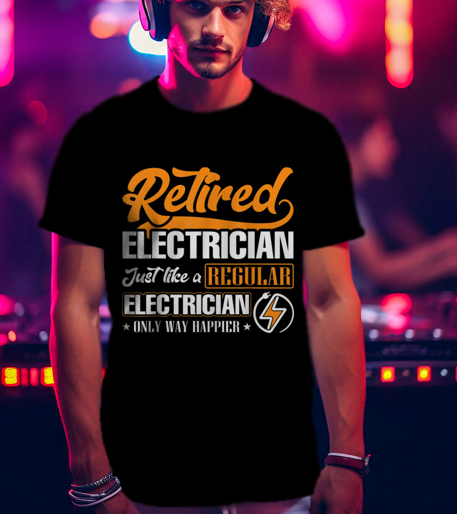 Retired Electrician Just Like A Regular Electrician Only Way Happier T-Shirt