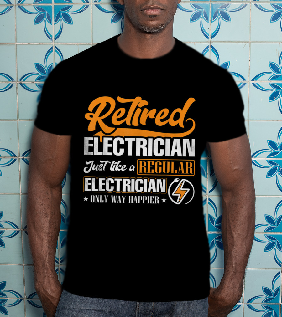 Retired Electrician Just Like A Regular Electrician Only Way Happier T-Shirt