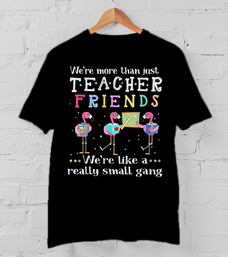 We're More Than Just Teacher Friends Flamingo Trio Like A Really Small Gang T-Shirt