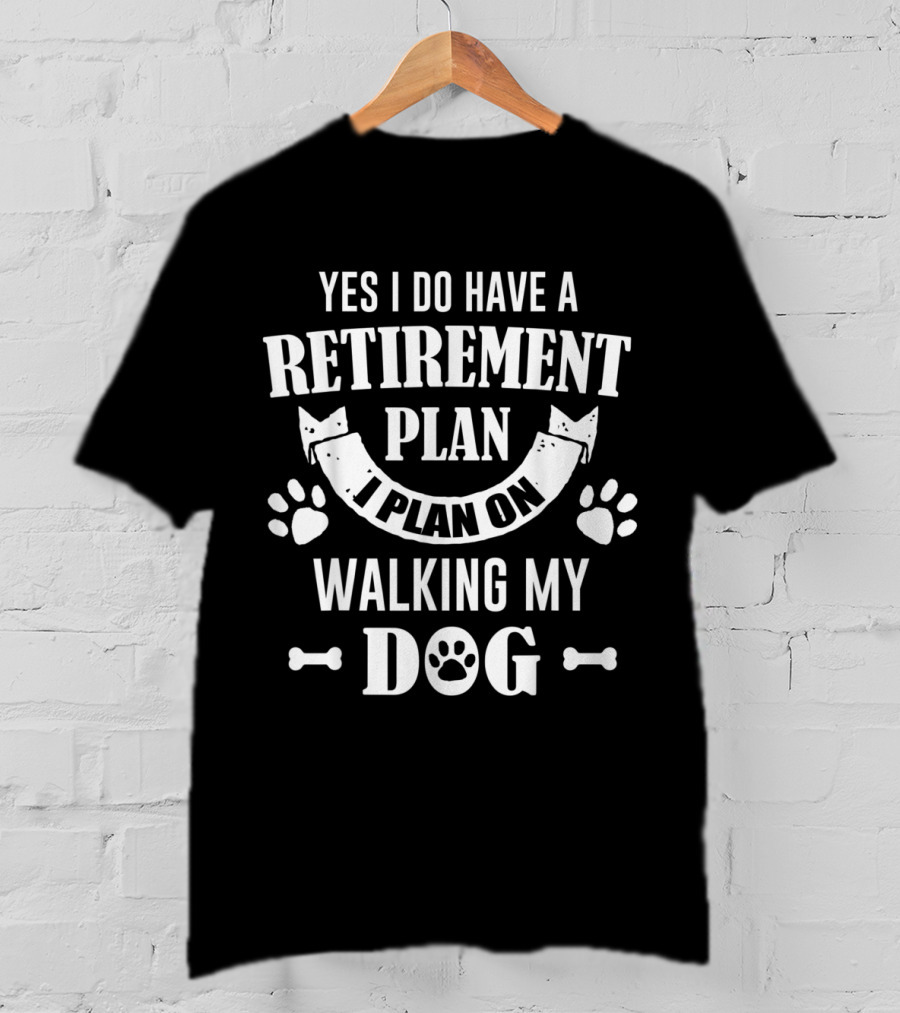 Yes I Do Have A Retirement Plan I Plan On Walking My Dog T-Shirt