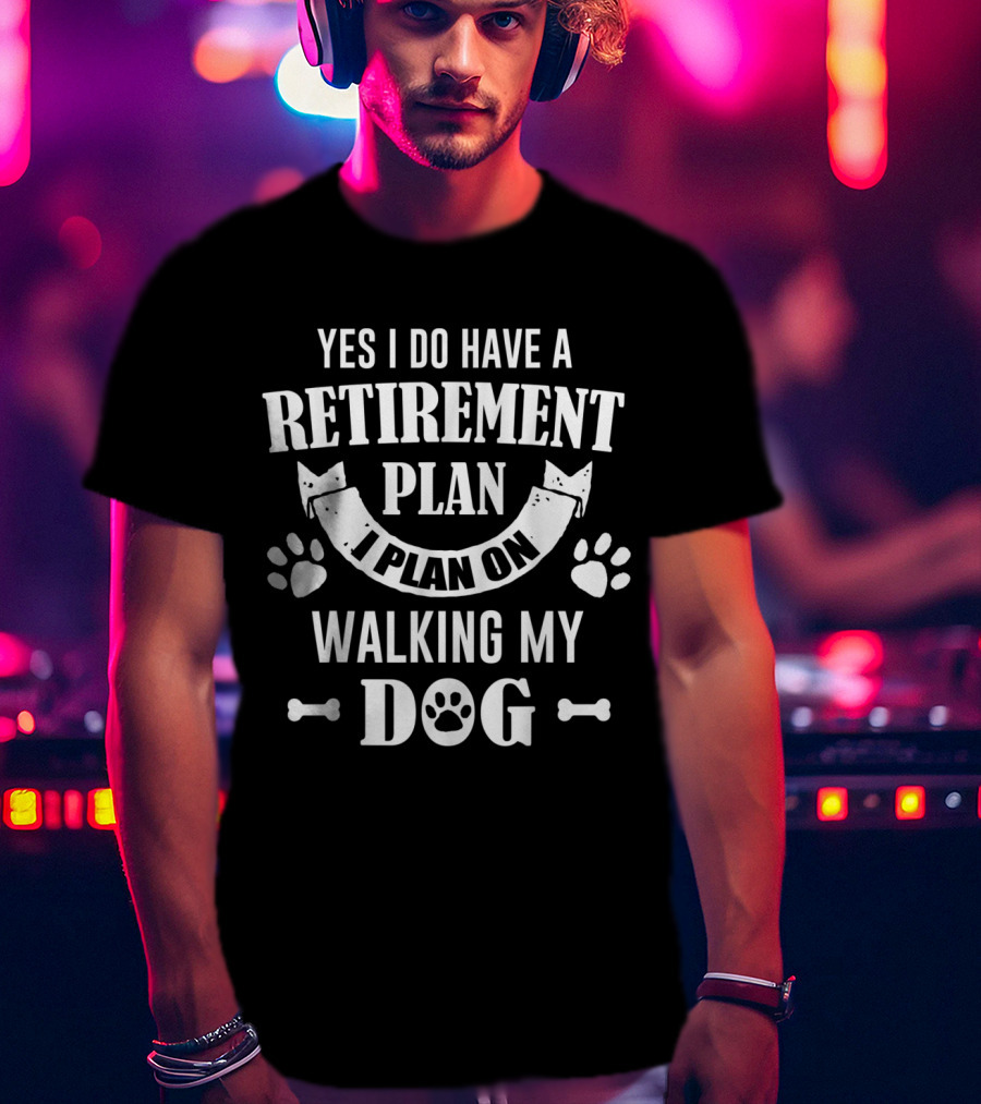 Yes I Do Have A Retirement Plan I Plan On Walking My Dog T-Shirt