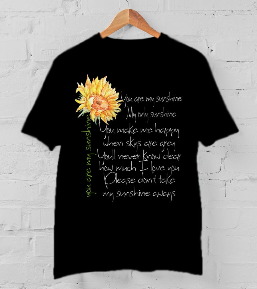 You Are My Sunshine My Only Sunshine Sunflower You Make Me Happy When Skies Are Grey T-Shirt