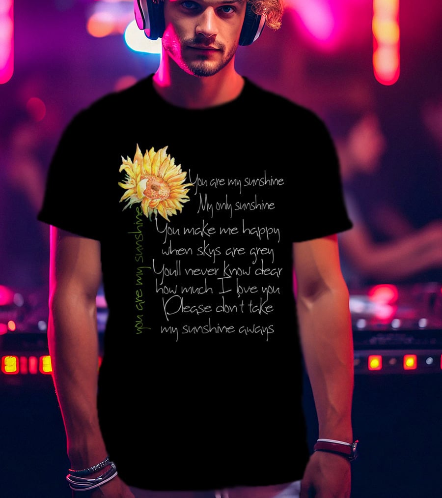 You Are My Sunshine My Only Sunshine Sunflower You Make Me Happy When Skies Are Grey T-Shirt