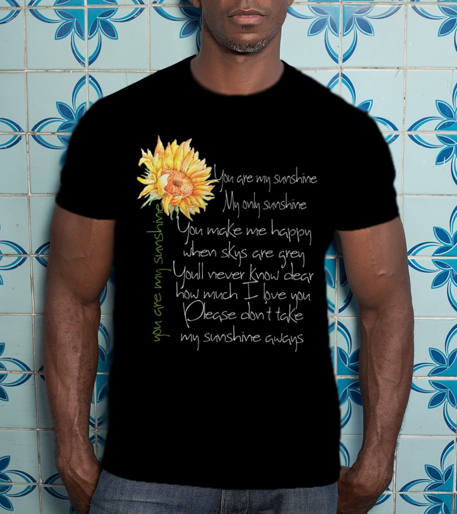 You Are My Sunshine My Only Sunshine Sunflower You Make Me Happy When Skies Are Grey T-Shirt