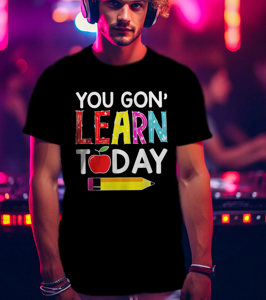 You Gon' Learn Today Pencil Apple Back To School T-Shirt