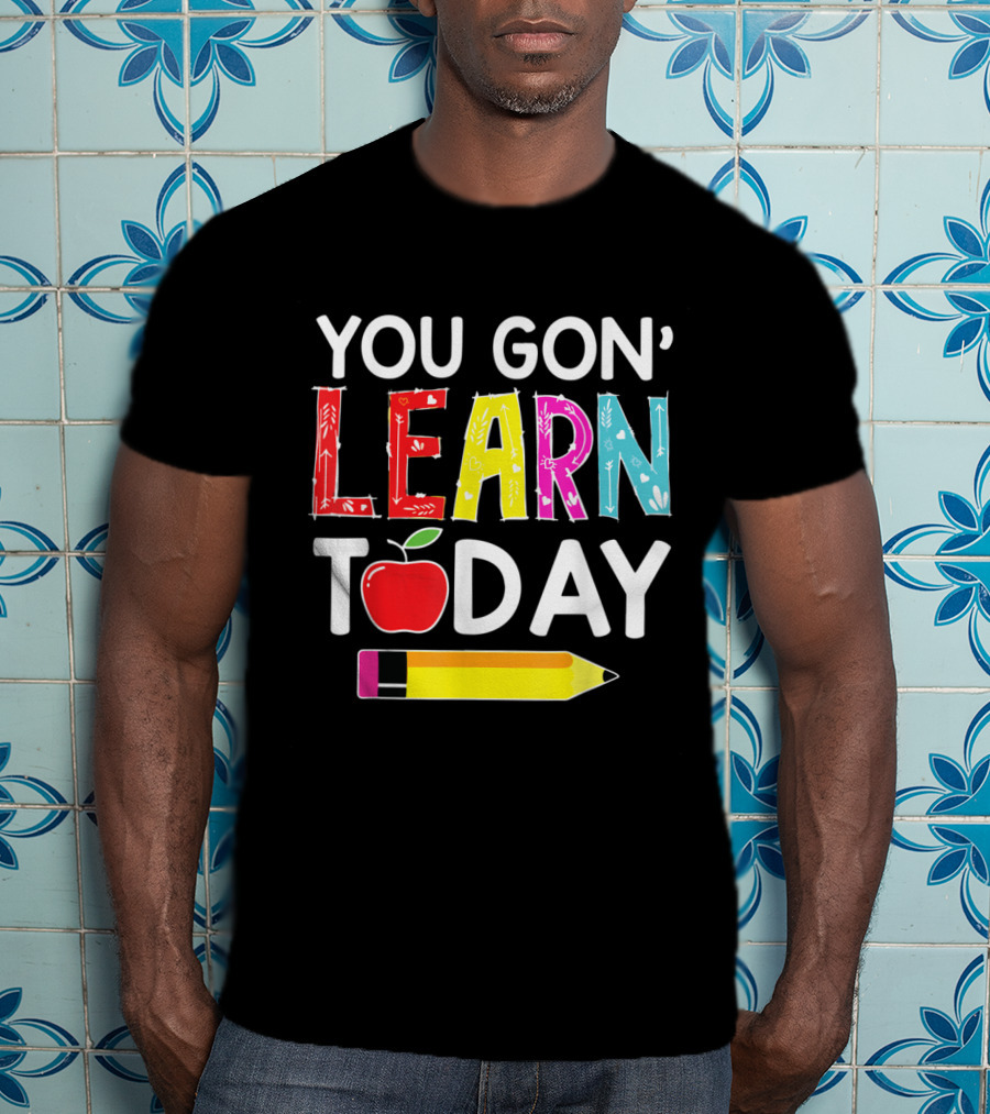 You Gon' Learn Today Pencil Apple Back To School T-Shirt