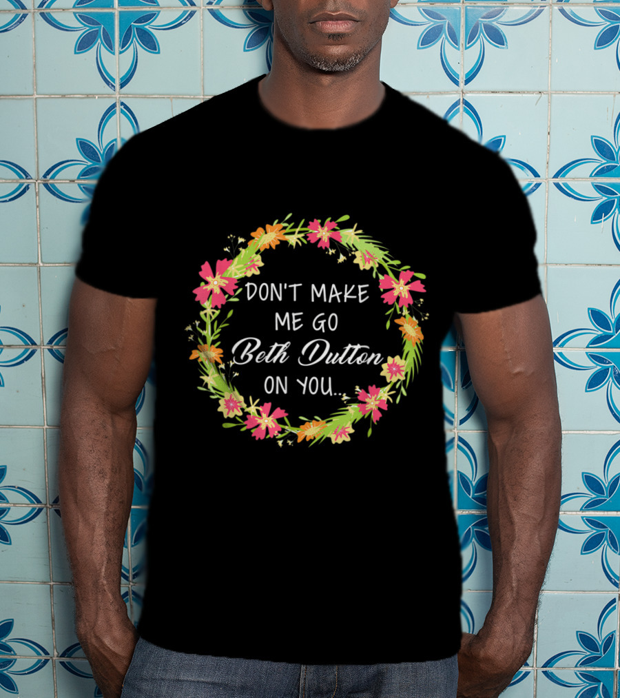 Don't Make Me Go Beth Dutton On You Flower Wreath T-Shirt