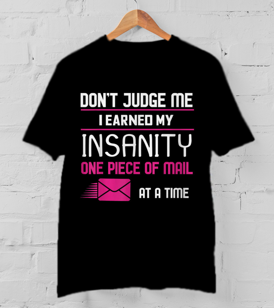 Don't Judge Me I Earned My Insanity One Piece Of Mail At A Time T-Shirt