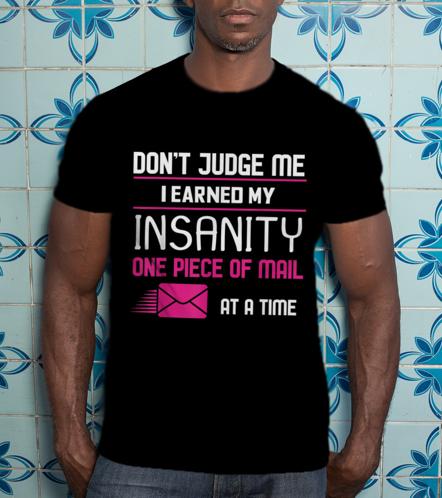 Don't Judge Me I Earned My Insanity One Piece Of Mail At A Time T-Shirt