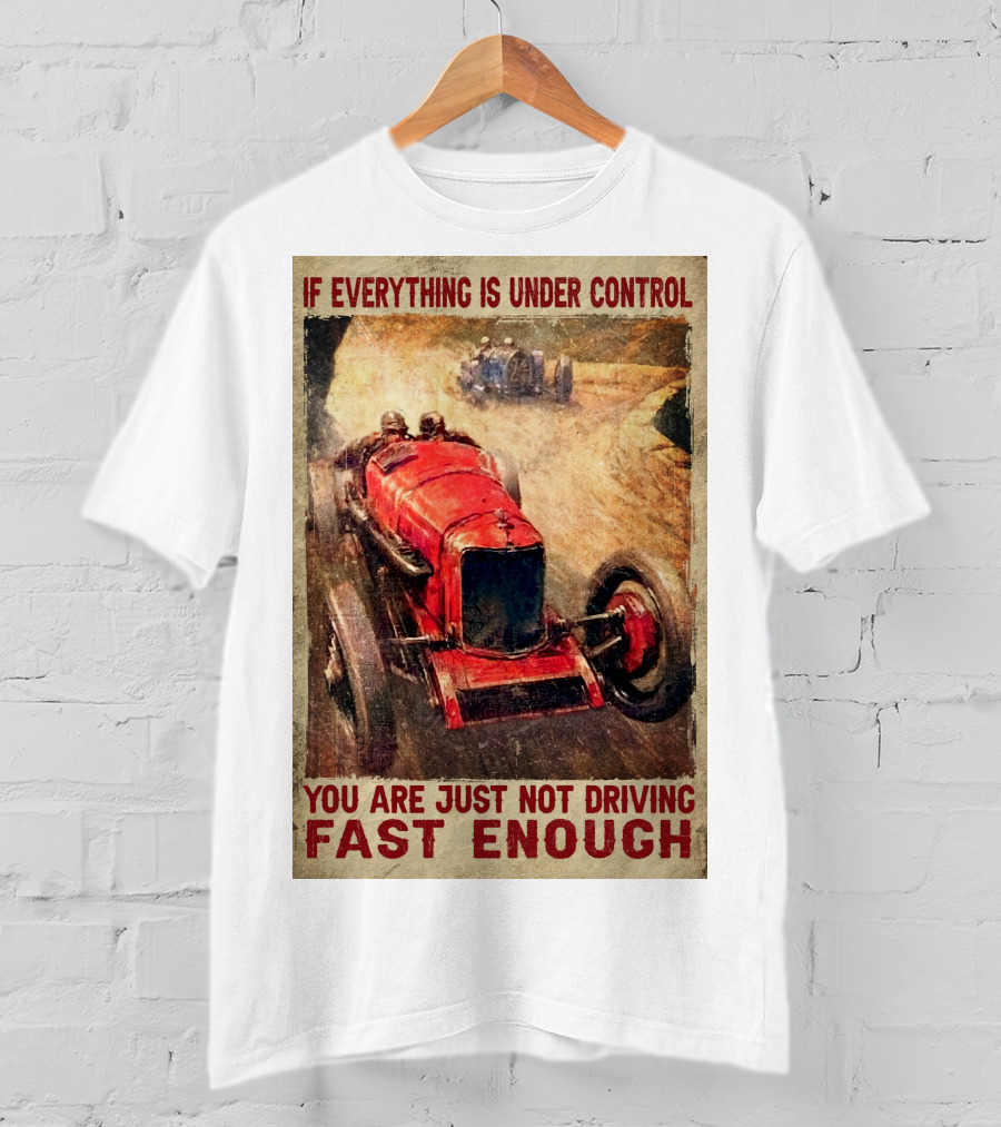 If Everything Is Under Control You Are Just Not Driving Fast Enough T-Shirt