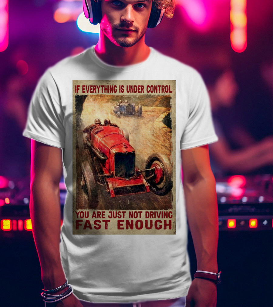 If Everything Is Under Control You Are Just Not Driving Fast Enough T-Shirt