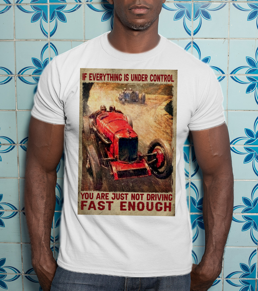 If Everything Is Under Control You Are Just Not Driving Fast Enough T-Shirt