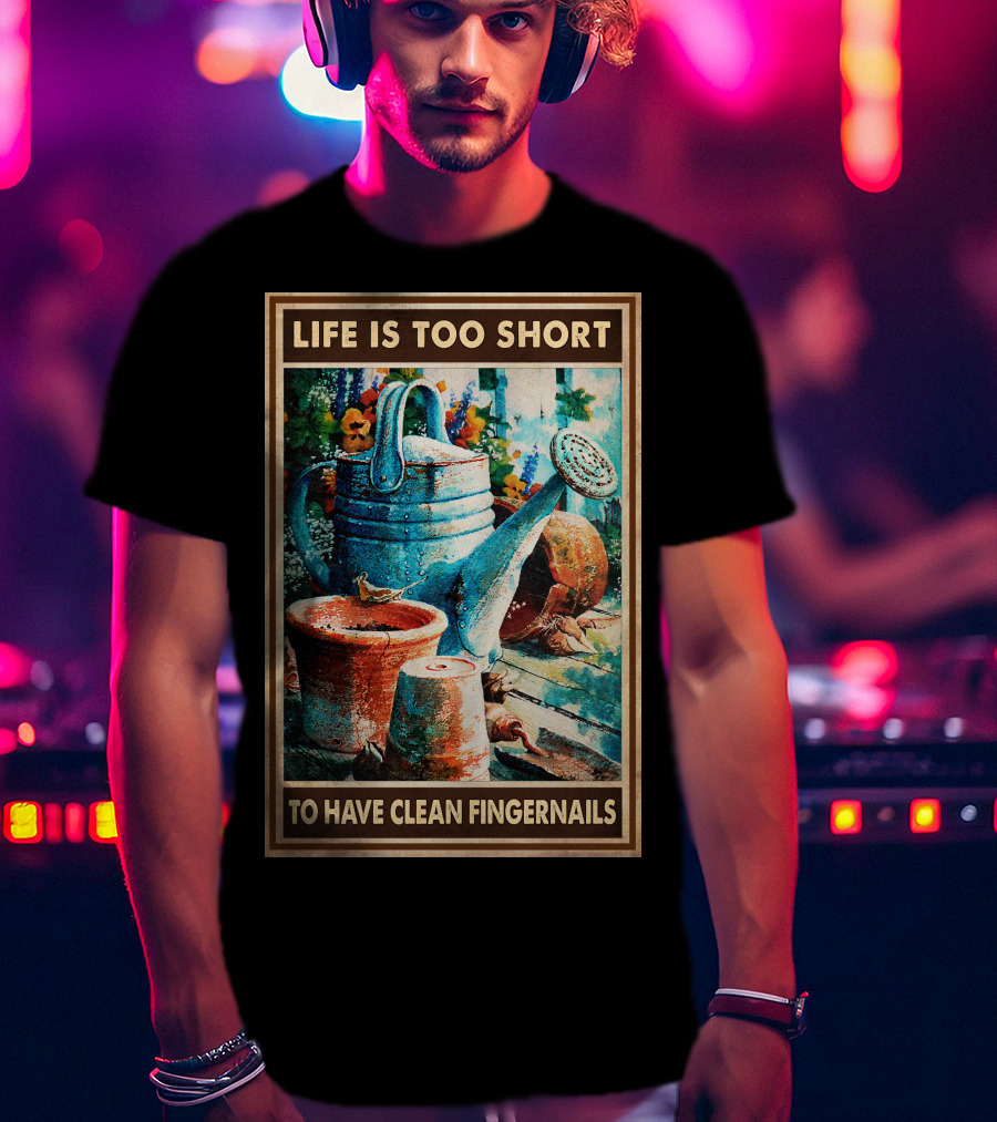 Life Is Too Short To Have Clean Fingernails Vintage Gardening Watering Can And Flower Pots T-Shirt