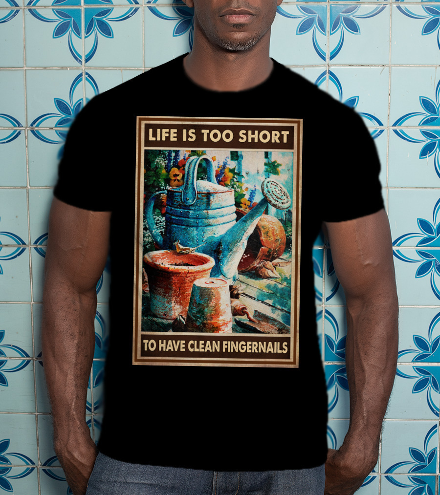Life Is Too Short To Have Clean Fingernails Vintage Gardening Watering Can And Flower Pots T-Shirt