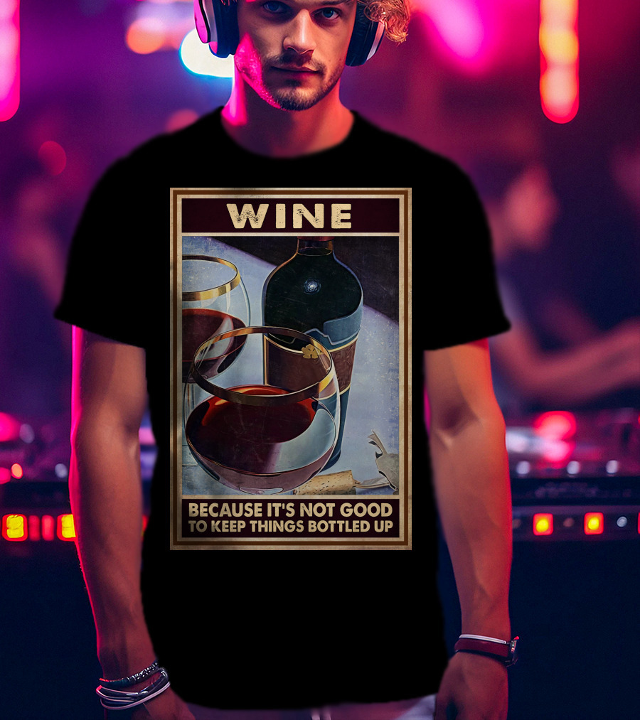 Wine Because It's Not Good To Keep Things Bottled Up T-Shirt