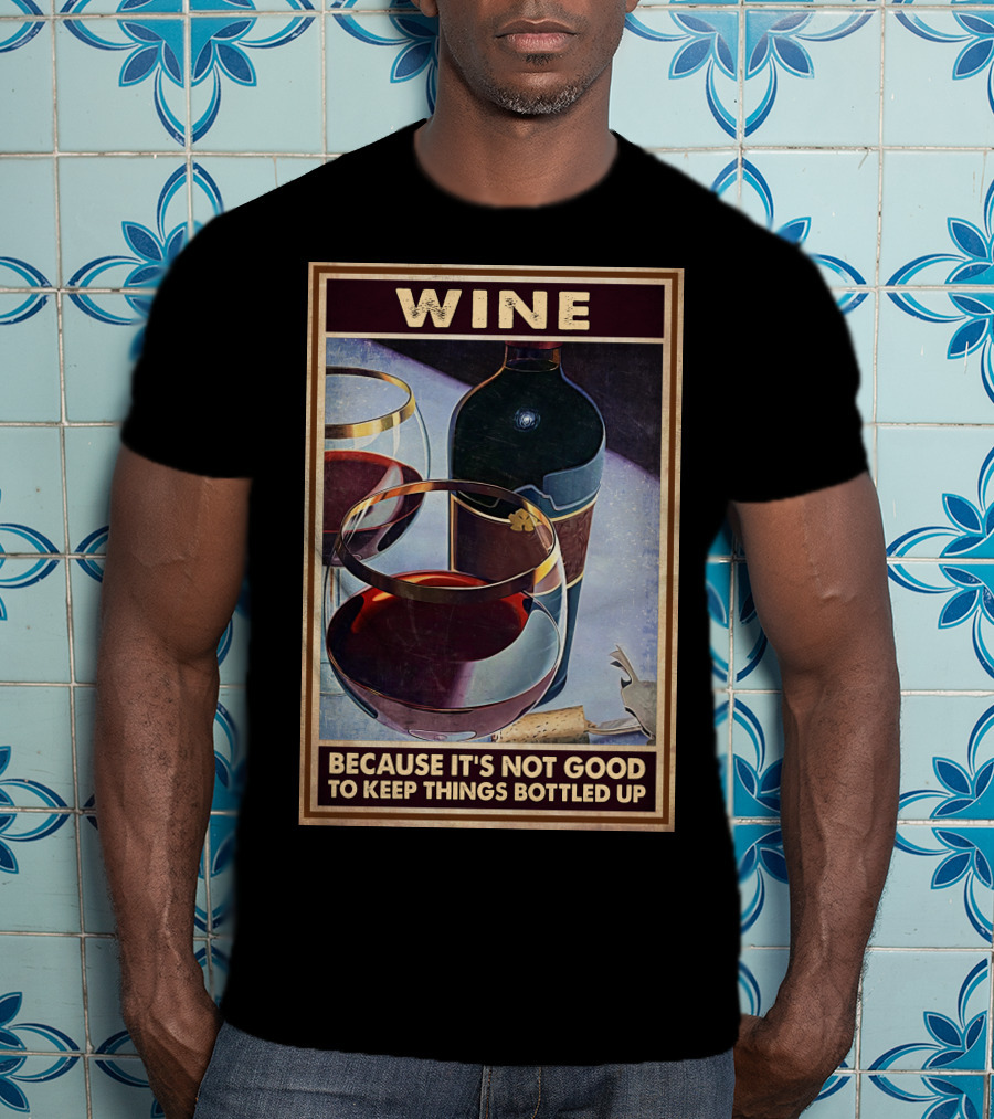 Wine Because It's Not Good To Keep Things Bottled Up T-Shirt