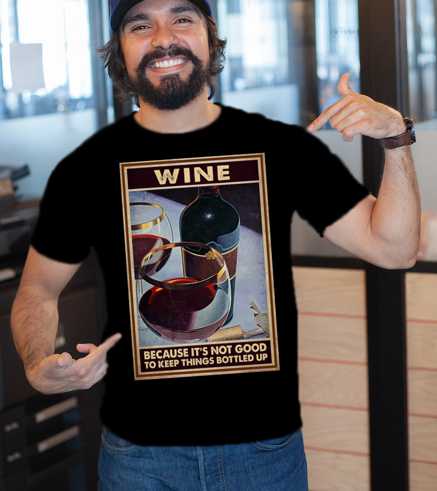 Wine Because It's Not Good To Keep Things Bottled Up T-Shirt
